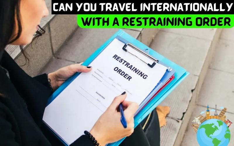 Can You Travel Internationally With A Restraining Order In 2023?